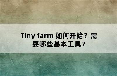 Tiny farm 如何开始？需要哪些基本工具？